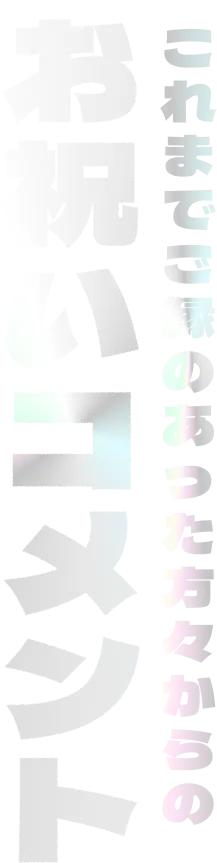 これまでご縁のあった方々からのお祝いコメント