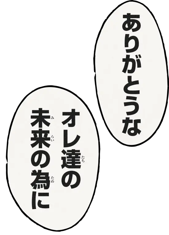 「ありがとうな」「オレたちの未来の為に」
